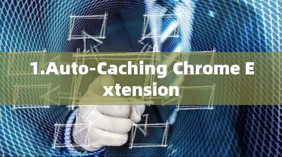 1.Auto-Caching Chrome Extension