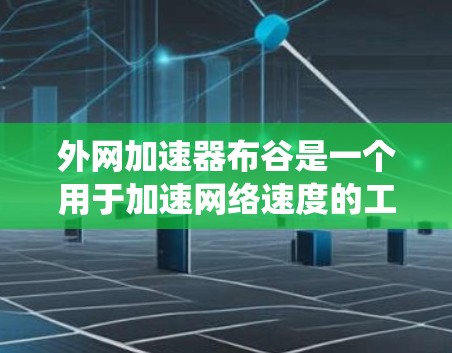 外网加速器布谷是一个用于加速网络速度的工具，通常通过软件或插件运行，而不是传统意义上的布谷行为。以下是关于使用外网加速器布谷的详细指南