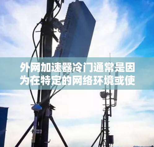 外网加速器冷门通常是因为在特定的网络环境或使用场景下表现不佳，或者由于使用不当导致性能变差。以下是针对这个问题的逐步解释和解决方案