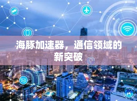 海豚加速器，通信领域的新突破