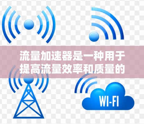 流量加速器是一种用于提高流量效率和质量的工具,广泛应用于广告投放、商业活动和用户参与中。以下是关于流量加速器的详细指南 流量加速器是一种用于提高流量效率和质量的工具,广泛应用于广告投放、商业活动和用户参与中。以下是关于流量加速器的详细指南