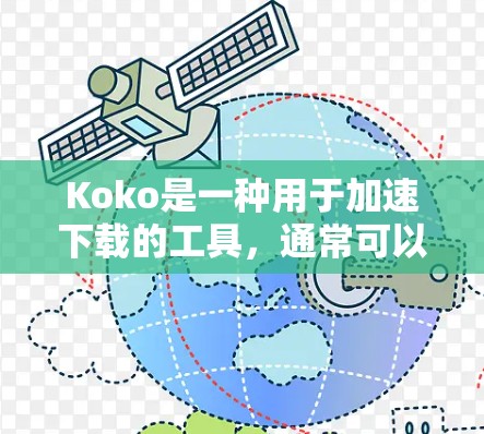 Koko是一种用于加速下载的工具，通常可以在外网运行。以下是一些关键信息