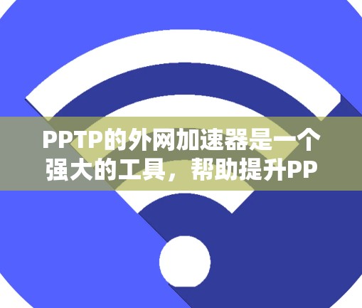 PPTP的外网加速器是一个强大的工具,帮助提升PPTP访问外部网站的速度和效率。以下是对该工具的详细介绍 PPTP的外网加速器是一个强大的工具,帮助提升PPTP访问外部网站的速度和效率。以下是对该工具的详细介绍