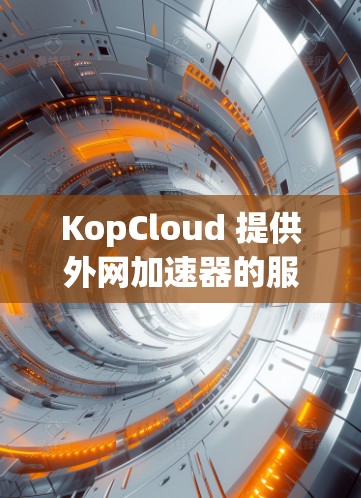 KopCloud 提供外网加速器的服务,用户可以通过其官方网站或相关加速器网站(如SpeedBuddy、Afree.wsdk等)下载。以下是一些可靠的选择 KopCloud 提供外网加速器的服务,用户可以通过其官方网站或相关加速器网站(如SpeedBuddy、Afree.wsdk等)下载。以下是一些可靠的选择