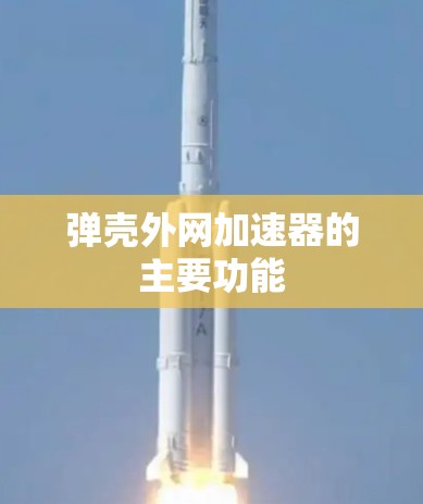弹壳外网加速器的主要功能 弹壳外网加速器的主要功能