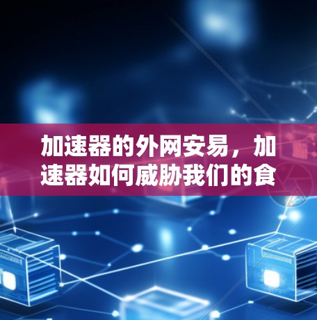 加速器的外网安易,加速器如何威胁我们的食物安全 加速器的外网安易,加速器如何威胁我们的食物安全