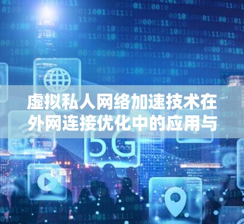 虚拟私人网络加速技术在外网连接优化中的应用与挑战