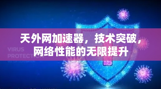 天外网加速器,技术突破,网络性能的无限提升 天外网加速器,技术突破,网络性能的无限提升