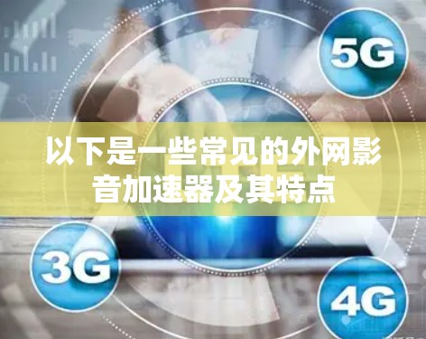 以下是一些常见的外网影音加速器及其特点 以下是一些常见的外网影音加速器及其特点