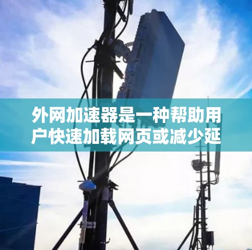 外网加速器是一种帮助用户快速加载网页或减少延迟的工具。如果你需要快速访问互联网资源或进行网页设计、测试等任务,外网加速器会是一个非常有用的工具。以下是一些免费的外网加速器推荐,涵盖了不同的需求和功能 外网加速器是一种帮助用户快速加载网页或减少延迟的工具。如果你需要快速访问互联网资源或进行网页设计、测试等任务,外网加速器会是一个非常有用的工具。以下是一些免费的外网加速器推荐,涵盖了不同的需求和功能