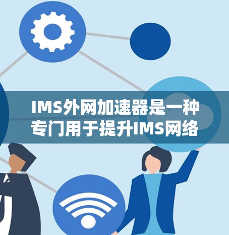 IMS外网加速器是一种专门用于提升IMS网络请求处理效率的工具，通过加速网络连接和优化协议请求，帮助用户更快完成任务。以下是一个详细的步骤指南，帮助您使用IMS外网加速器