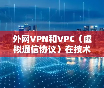 外网VPN和VPC(虚拟通信协议)在技术上有很大的区别,尽管两者都旨在提供外部网络的访问,但它们的使用场景和功能有所不同。以下是它们的区别和主要用途 外网VPN和VPC(虚拟通信协议)在技术上有很大的区别,尽管两者都旨在提供外部网络的访问,但它们的使用场景和功能有所不同。以下是它们的区别和主要用途