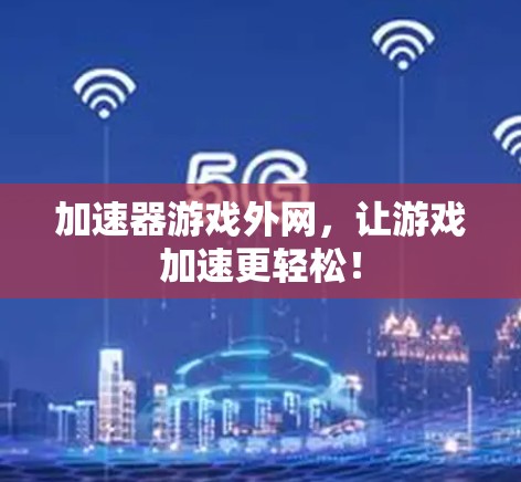 加速器游戏外网，让游戏加速更轻松！