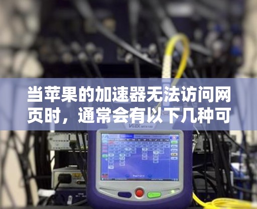 当苹果的加速器无法访问网页时,通常会有以下几种可能的原因和解决方案 当苹果的加速器无法访问网页时,通常会有以下几种可能的原因和解决方案
