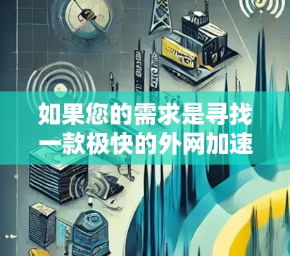 如果您的需求是寻找一款极快的外网加速器，以下是一些推荐的选择，这些加速器通常支持多种设备，包括移动设备，适合追求速度和延迟的用户