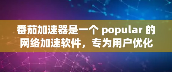 番茄加速器是一个 popular 的网络加速软件,专为用户优化网络连接速度而设计。如果你在使用手机或电脑时,发现网络连接变慢,番茄加速器可以帮助你快速加载网页、视频或者下载文件 番茄加速器是一个 popular 的网络加速软件,专为用户优化网络连接速度而设计。如果你在使用手机或电脑时,发现网络连接变慢,番茄加速器可以帮助你快速加载网页、视频或者下载文件