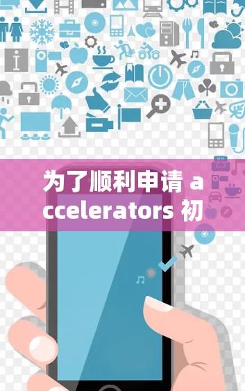 为了顺利申请 accelerators 初试，以下是分步骤的建议