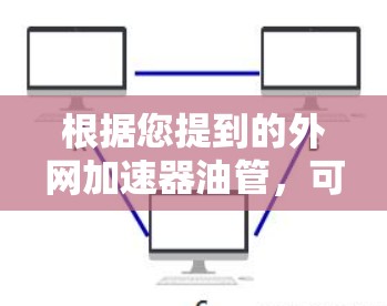 根据您提到的外网加速器油管,可能您是指使用外网加速器时遇到的问题,特别是关于油管功能。以下是一些可能的解决方案 根据您提到的外网加速器油管,可能您是指使用外网加速器时遇到的问题,特别是关于油管功能。以下是一些可能的解决方案