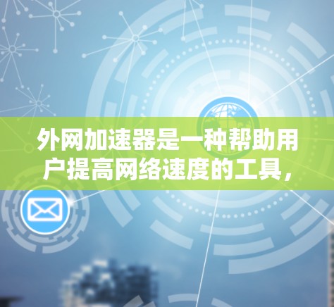 外网加速器是一种帮助用户提高网络速度的工具，通常用于处理高速网络连接中的延迟问题。以下是一些常见的外网加速器推荐和如何使用它们