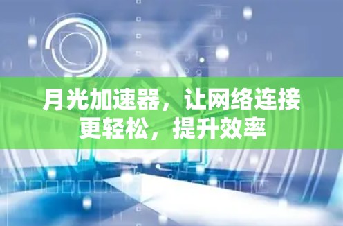 月光加速器，让网络连接更轻松，提升效率