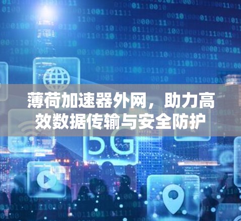 薄荷加速器外网，助力高效数据传输与安全防护
