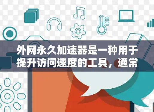 外网永久加速器是一种用于提升访问速度的工具，通常用于在国际互联网上访问网站或资源。如果你在国外需要访问国际互联网，但发现访问速度慢，或者不想花钱购买加速器，可以尝试以下方法来提升速度