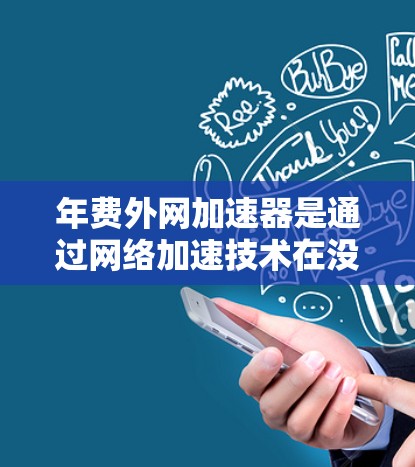 年费外网加速器是通过网络加速技术在没有额外年费的情况下，通过特定方式提升网络带宽和连接速度的工具。以下是对其进行全面的分析