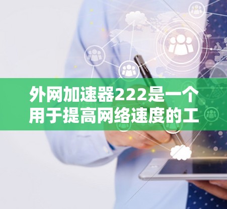 外网加速器222是一个用于提高网络速度的工具，主要应用于国外用户。以下是对该工具的详细分析和建议