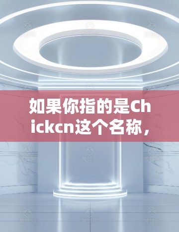 如果你指的是Chickcn这个名称，我无法提供具体的Chickcn加速器信息，但如果你指的是某个特定的加速工具，或者想了解如何使用加速器，可以告诉我更多细节，我会尽力帮助你