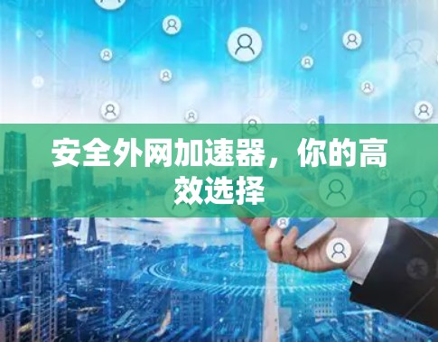 安全外网加速器，你的高效选择