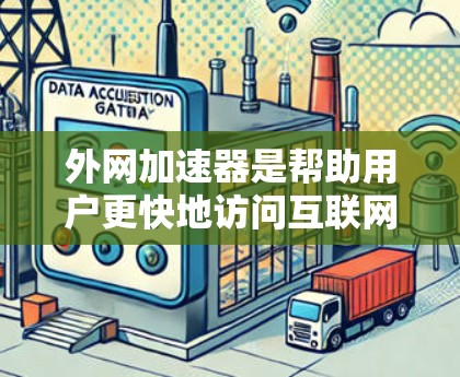 外网加速器是帮助用户更快地访问互联网的工具。如果你经常遇到网络加载慢、加载慢等问题，外网加速器可以帮你解决这些问题。以下是一些推荐的外网加速器，供你参考