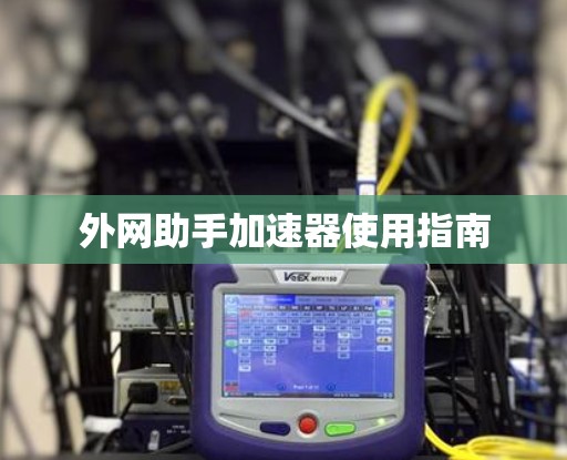 外网助手加速器使用指南
