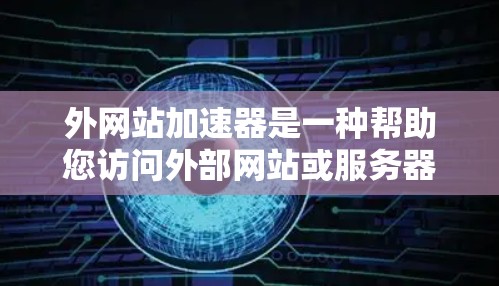 外网站加速器是一种帮助您访问外部网站或服务器的工具，通常用于提高访问速度、减少延迟或防止网络攻击。以下是一些常见的外网站加速工具和使用方法