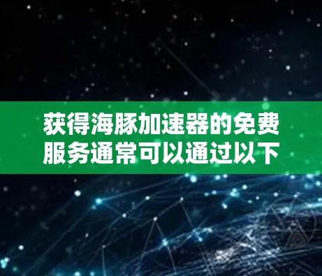 获得海豚加速器的免费服务通常可以通过以下步骤进行