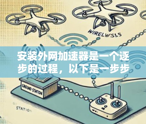 安装外网加速器是一个逐步的过程，以下是一步步的指南