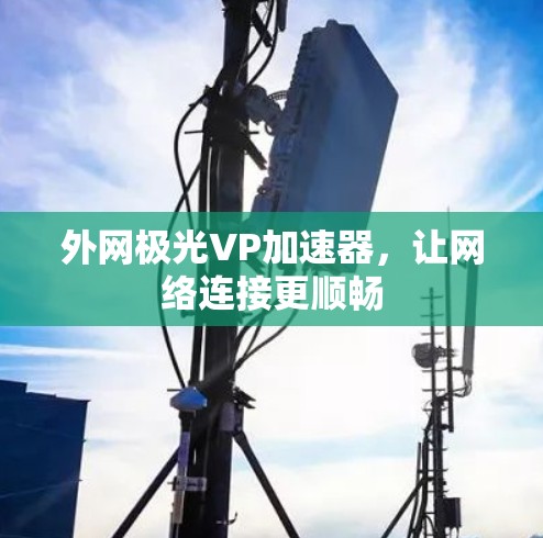 外网极光VP加速器，让网络连接更顺畅