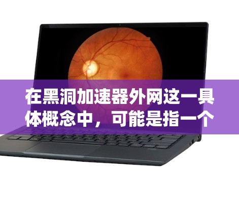 在黑洞加速器外网这一具体概念中，可能是指一个特定的网络加速技术或服务，其npv可能指的是该技术或服务在某个项目或投资中的净现值，即该技术或服务在未来未来期间能带来哪些净收益，相对于其成本的总现值