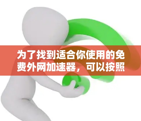 为了找到适合你使用的免费外网加速器,可以按照以下步骤操作 为了找到适合你使用的免费外网加速器,可以按照以下步骤操作