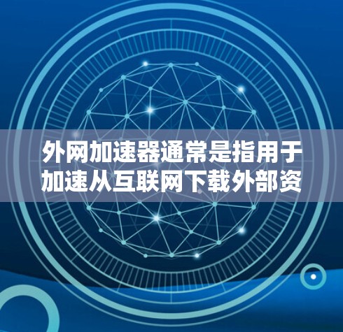 外网加速器通常是指用于加速从互联网下载外部资源的工具。以下是一些常见的外网加速器选项,供您参考 外网加速器通常是指用于加速从互联网下载外部资源的工具。以下是一些常见的外网加速器选项,供您参考