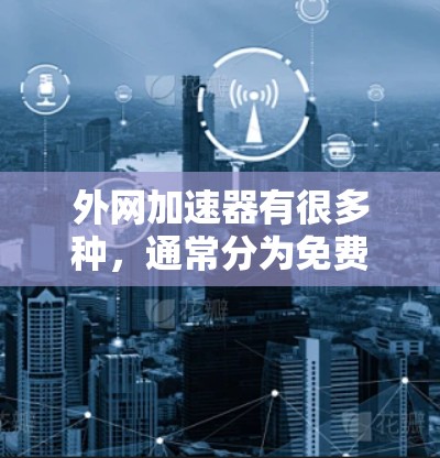 外网加速器有很多种，通常分为免费版和付费版。以下是一些常见的免费外网加速器推荐，供你选择