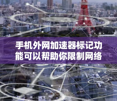 手机外网加速器标记功能可以帮助你限制网络流量，避免不必要的开支。以下是一些步骤和建议，帮助你更好地使用外网加速器标记功能