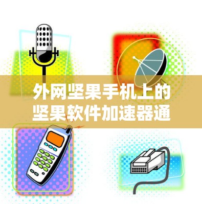 外网坚果手机上的坚果软件加速器通常指的是为加快下载速度而使用的加速工具。以下是一些可能的功能和使用方法 外网坚果手机上的坚果软件加速器通常指的是为加快下载速度而使用的加速工具。以下是一些可能的功能和使用方法