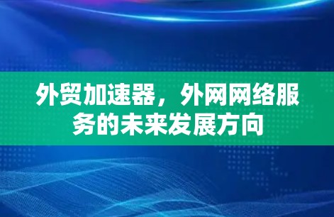 外贸加速器，外网网络服务的未来发展方向
