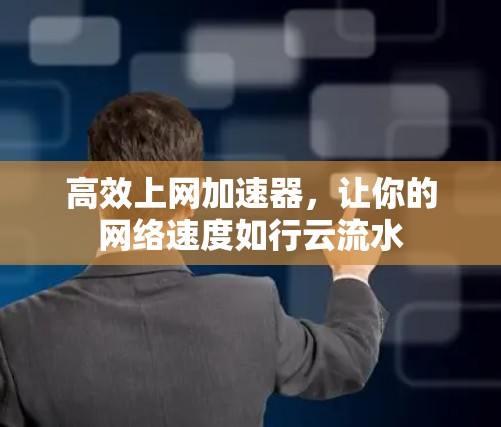 高效上网加速器，让你的网络速度如行云流水