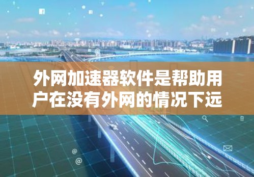 外网加速器软件是帮助用户在没有外网的情况下远程下载互联网资源的工具。以下是详细的步骤和建议,帮助你选择合适的外网加速器软件 外网加速器软件是帮助用户在没有外网的情况下远程下载互联网资源的工具。以下是详细的步骤和建议,帮助你选择合适的外网加速器软件