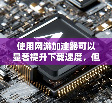 使用网游加速器可以显著提升下载速度,但选择可靠且安全的工具至关重要。以下是一步步的建议 使用网游加速器可以显著提升下载速度,但选择可靠且安全的工具至关重要。以下是一步步的建议