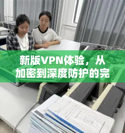 新版VPN体验，从加密到深度防护的完美结合