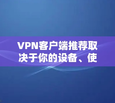 VPN客户端推荐取决于你的设备、使用环境以及对安全性的要求。以下是一些通用的VPN推荐,以及一些最新的VPN版本推荐 VPN客户端推荐取决于你的设备、使用环境以及对安全性的要求。以下是一些通用的VPN推荐,以及一些最新的VPN版本推荐