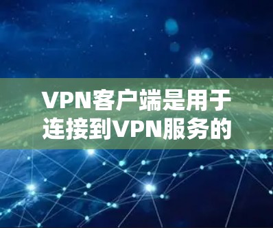 VPN客户端是用于连接到VPN服务的个人电脑或手机应用。它们提供以下功能 VPN客户端是用于连接到VPN服务的个人电脑或手机应用。它们提供以下功能