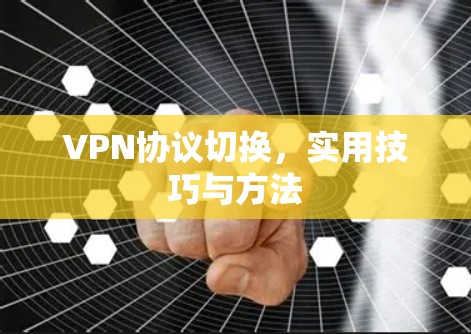 VPN协议切换，实用技巧与方法
